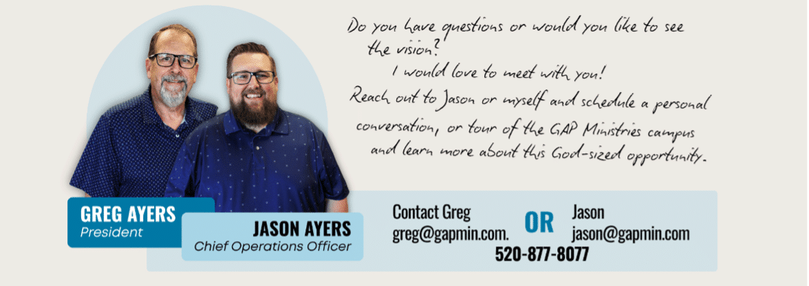 Greg Ayers, President, and Jason Ayers, Chief Operations Officer, GAP Ministries. Contact Greg at greg@gapmin.com or Jason at jason@gapmin.com, 520-877-8077.